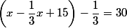 \left(x-\dfrac{1}{3}x+15 \right)-\dfrac{1}{3}=30